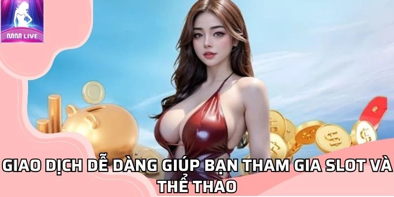 giao-dich-de-dang-giup-ban-tham-gia-slot-va-the-thao