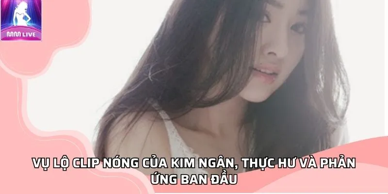 Vụ Streamer Kim Ngân lộ clip nóng, thực hư và phản ứng ban đầu