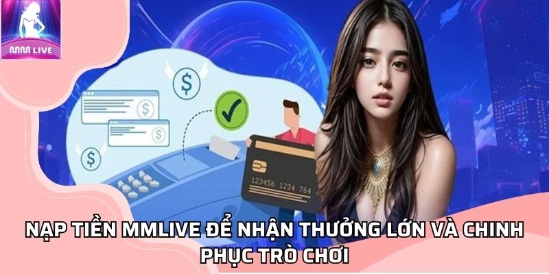 nap-tien-mmlive-de-nhan-thuong-lon-va-chinh-phuc-tro-choi