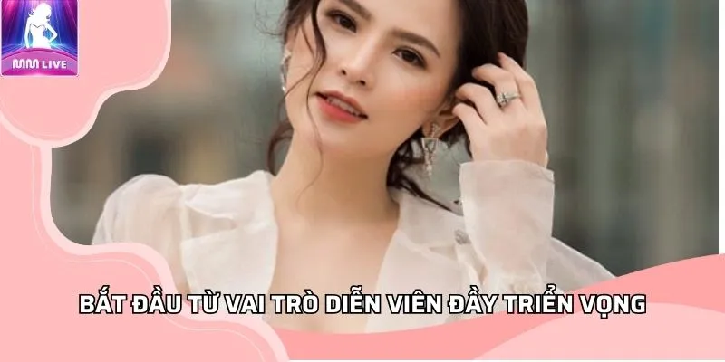 Bắt đầu từ vai trò diễn viên đầy triển vọng