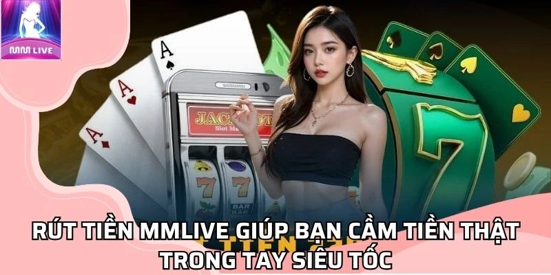 rut-tien-mmlive-giup-ban-cam-tien-that-trong-tay-sieu-toc