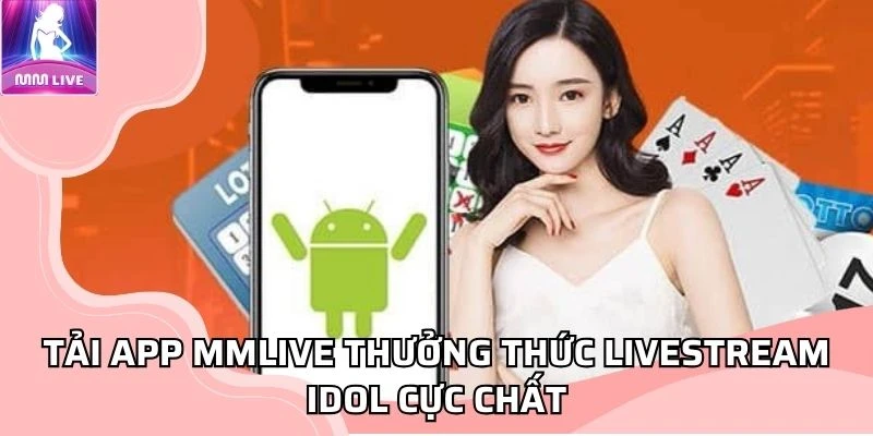 tai-app-mmlive-thuong-thuc-livestream-idol-cuc-chat